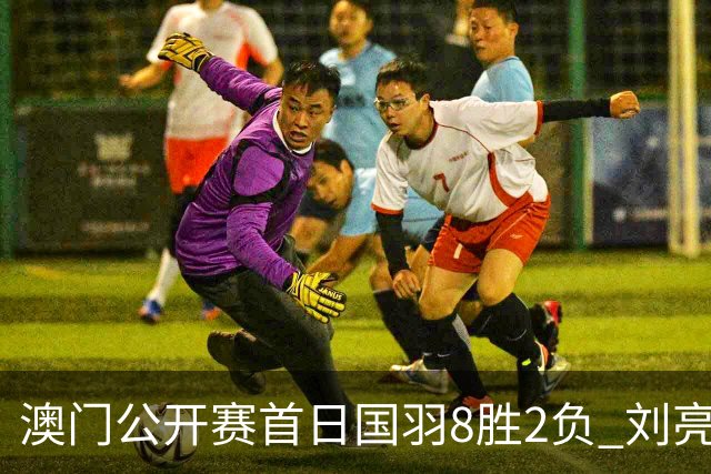 澳门公开赛首日国羽8胜2负 刘亮邬洛愉晋级正赛